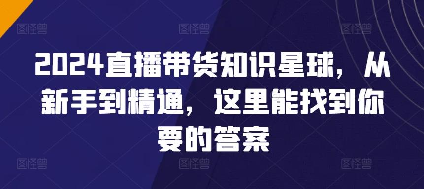 2024直播带货知识星球，从新手到精通，这里能找到你要的答案-翻身站