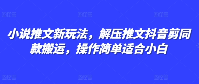 小说推文新玩法，解压推文抖音剪同款搬运，操作简单适合小白-翻身站