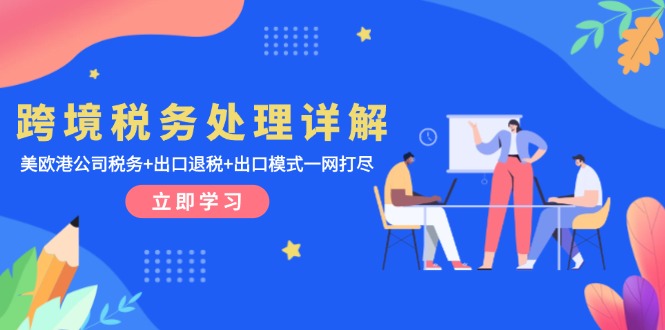 跨境税务处理详解：美欧港公司税务+出口退税+出口模式一网打尽-翻身站