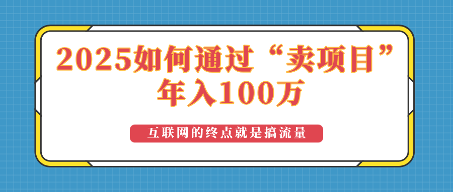 2025年如何通过“卖项目”实现100万收益：最具潜力的盈利模式解析-翻身站