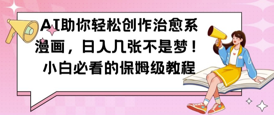 AI助你轻松创作治愈系漫画，日入几张不是梦，小白必看的保姆级教程【揭秘】-翻身站