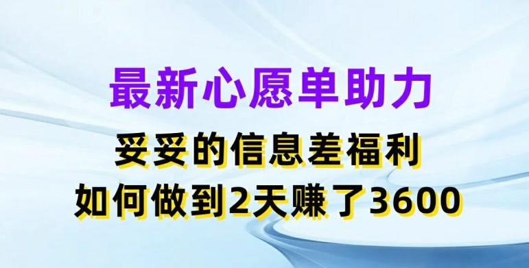 最新心愿单助力，妥妥的信息差福利，两天赚了3.6K【揭秘】-翻身站