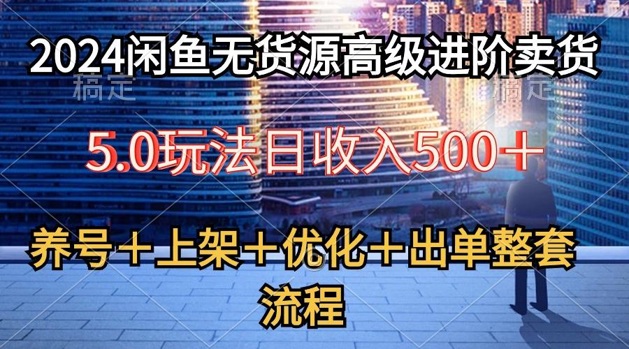 2024闲鱼无货源高级进阶卖货5.0，养号＋选品＋上架＋优化＋出单整套流程-翻身站