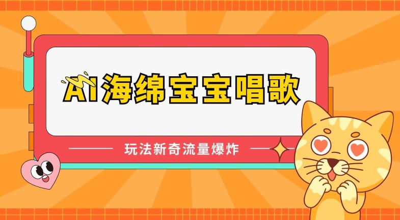 AI海绵宝宝唱歌，玩法新奇，流量爆炸【揭秘】-翻身站