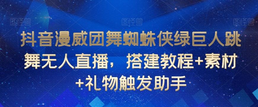 抖音漫威团舞蜘蛛侠绿巨人跳舞无人直播，搭建教程+素材+礼物触发助手-翻身站