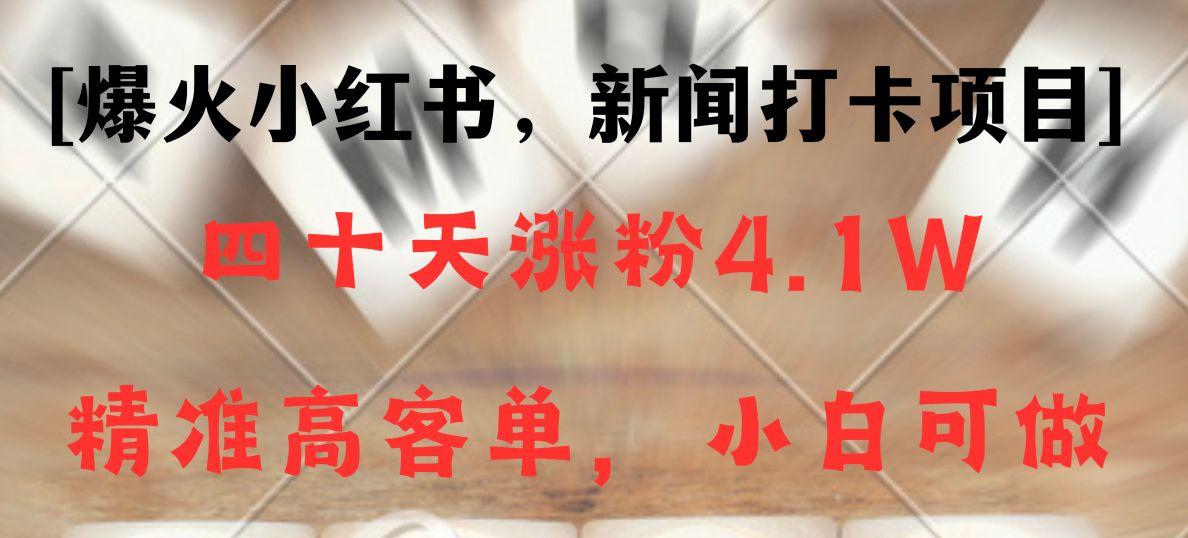 新闻打卡项目，小红书40天涨粉4.1w，高客单精准粉，变现能力超强-翻身站