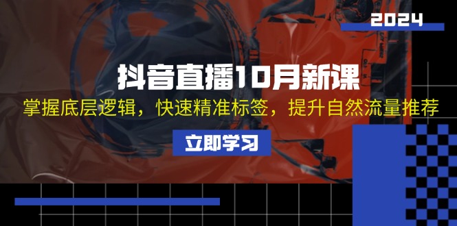 抖音直播10月新课：掌握底层逻辑，快速精准标签，提升自然流量推荐-翻身站