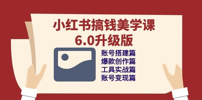 小红书搞钱美学课-6.0升级版，账号搭建/爆款创作/工具实战/账号变现篇-翻身站