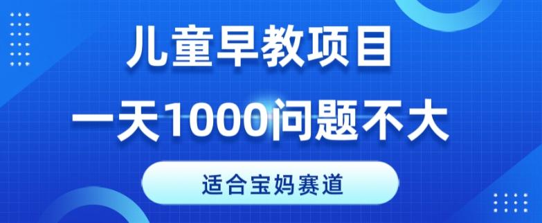 适合宝妈的赛道，儿童早教项目，一单29-49，一天1000问题不大！-翻身站