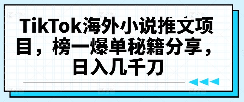 TikTok海外小说推文项目，榜一爆单秘籍分享，日入几千刀-翻身站