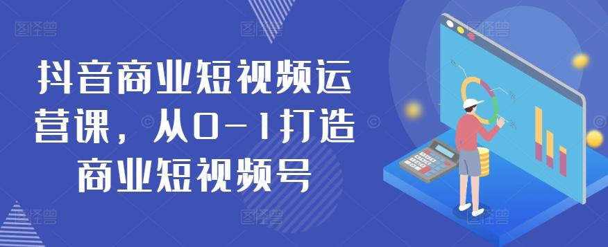 抖音商业短视频运营课，从0-1打造商业短视频号-翻身站