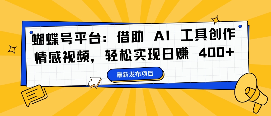 蝴蝶号平台：借助 AI 工具创作情感视频，轻松实现日赚 400+【揭秘】-翻身站