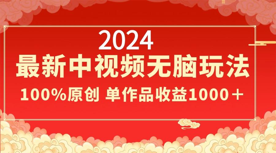 2024最新中视频无脑玩法，作品制作简单，100%原创，单作品收益1000＋-翻身站