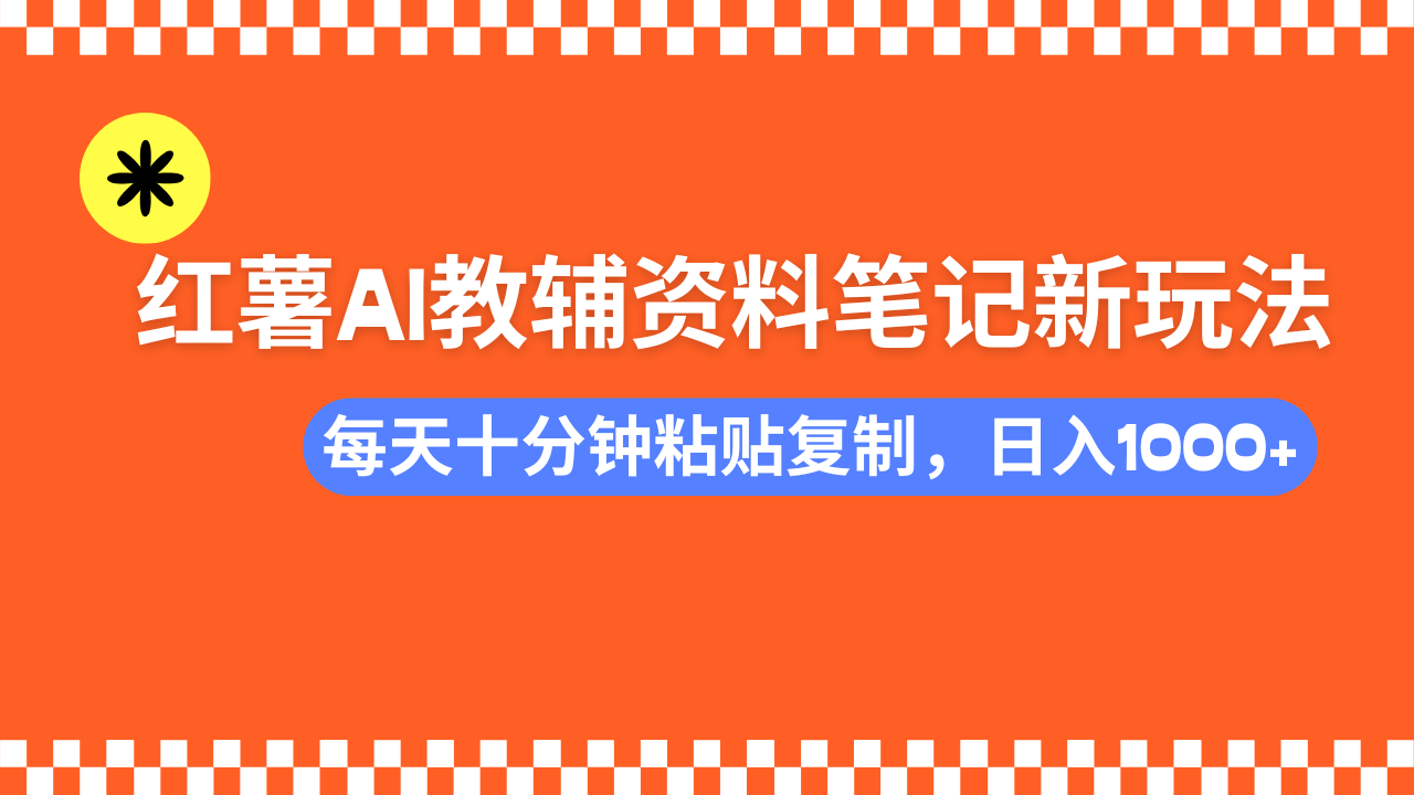 小红书AI教辅资料笔记新玩法，0门槛，可批量可复制，一天十分钟发笔记…-翻身站