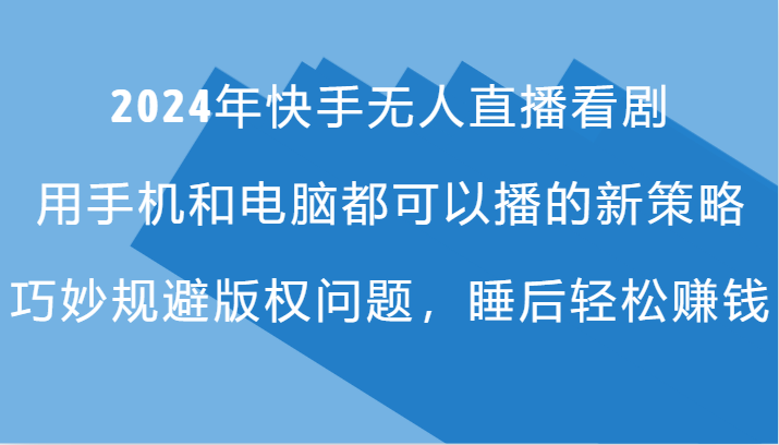 2024年快手无人直播看剧，手机电脑都可播的新策略，巧妙规避版权问题，睡后轻松赚钱-翻身站