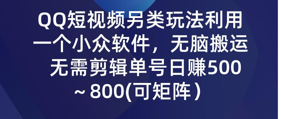 (9492期)QQ短视频另类玩法，利用一个小众软件，无脑搬运，无需剪辑单号日赚500～…-翻身站