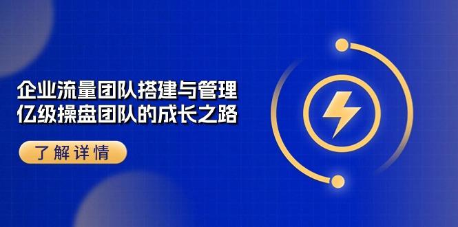 企业 流量团队-搭建与管理，亿级 操盘团队的成长之路(28节课-翻身站