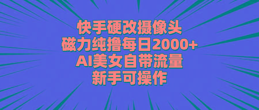 快手硬改摄像头，磁力纯撸每日2000+，AI美女自带流量，新手可操作-翻身站