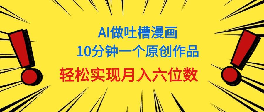用AI做中式吐槽漫画，10分钟一个原创作品，轻松实现月入6位数-翻身站