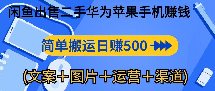 闲鱼出售二手华为苹果手机赚钱，简单搬运 日赚500-1000(文案＋图片＋运…-翻身站