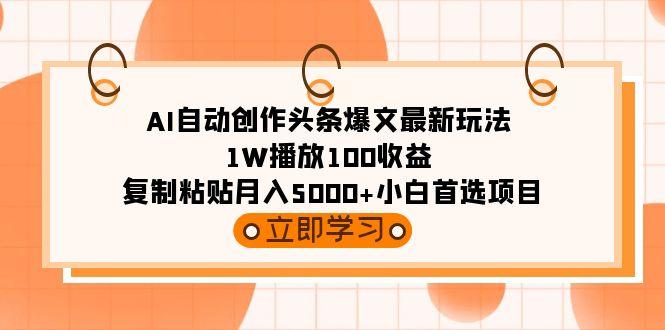 (9260期)AI自动创作头条爆文最新玩法 1W播放100收益 复制粘贴月入5000+小白首选项目-翻身站