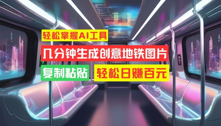 轻松掌握AI工具，几分钟生成创意地铁图片，复制粘贴，轻松日赚百元【揭秘】-翻身站