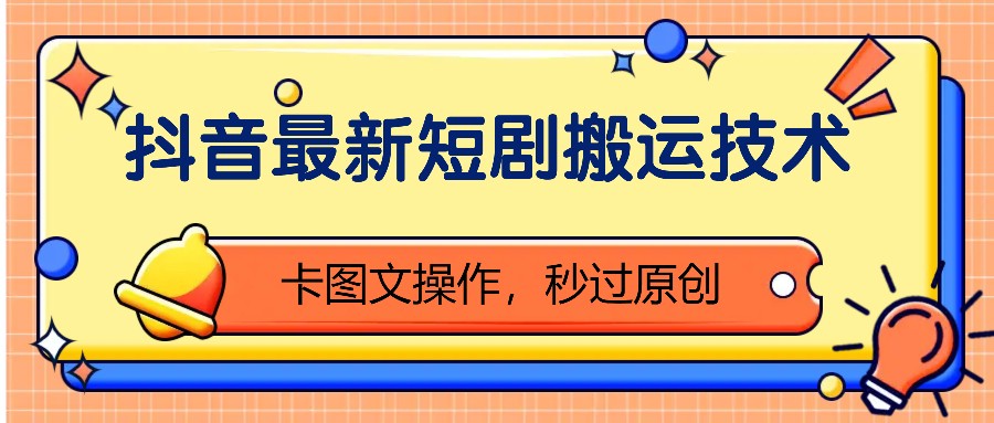 抖音最新短剧搬运技术，卡图文操作，秒过原创！-翻身站