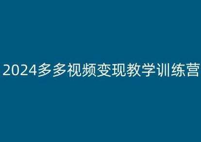 2024多多视频变现教学训练营，新手保姆级教程，适合新手小白-翻身站