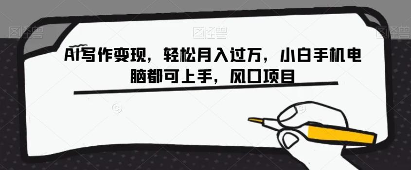 AI写作变现，轻松月入过万，小白手机电脑都可上手，风口项目【揭秘】-翻身站