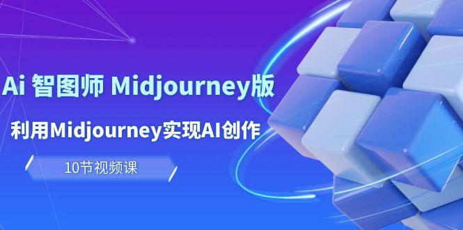 (10066期)玩赚Ai 智图师 Midjourney版：利用Midjourney实现AI创作及变现(10节课)-翻身站