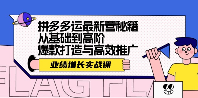 拼多多运最新营秘籍：业绩 增长实战课，从基础到高阶，爆款打造与高效推广-翻身站
