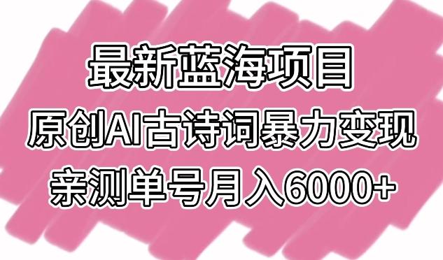 最新蓝海项目，原创AI古诗词暴力变现，亲测单号月入6000+【揭秘】-翻身站