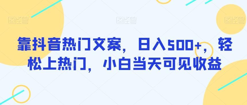靠抖音热门文案，日入500+，轻松上热门，小白当天可见收益-翻身站