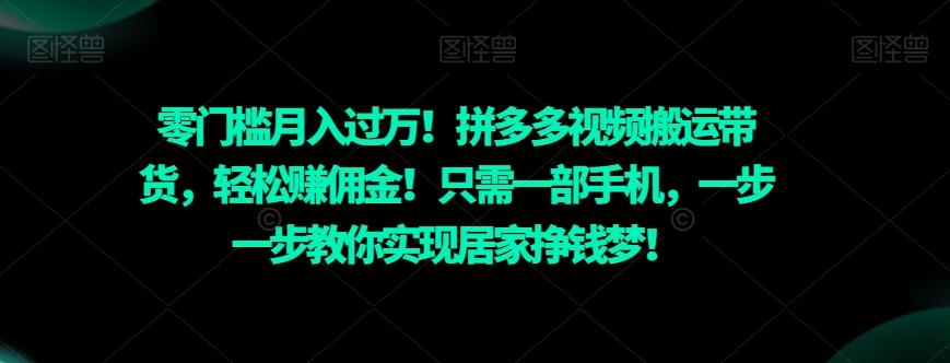 零门槛月入过万！拼多多视频搬运带货，轻松赚佣金！只需一部手机，一步一步教你实现居家挣钱梦！-翻身站