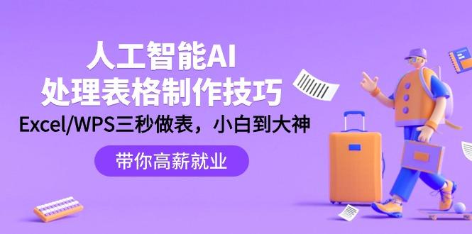 (9459期)人工智能-AI处理表格制作技巧：Excel/WPS三秒做表，大神到小白-翻身站