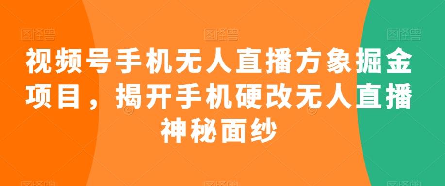 视频号手机无人直播方象掘金项目，揭开手机硬改无人直播神秘面纱-翻身站