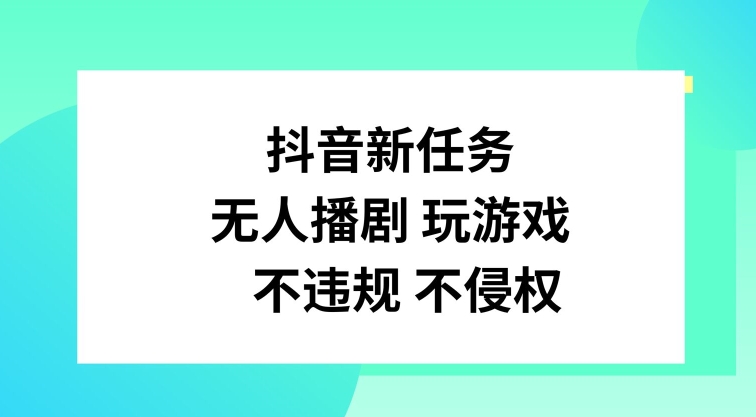 抖音新任务，无人播剧玩游戏，不违规不侵权【揭秘】-翻身站