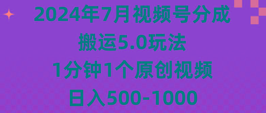 2024年7月视频号分成搬运5.0玩法，1分钟1个原创视频，日入500-1000-翻身站