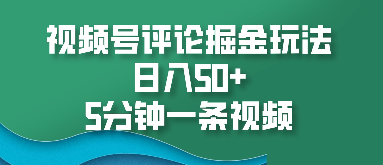 视频号评论掘金玩法，日入50+，5分钟一条视频-翻身站