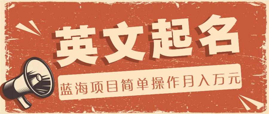 利用AI工具帮助起英文名，蓝海项目简单操作，0成本0门槛月收入万元-翻身站