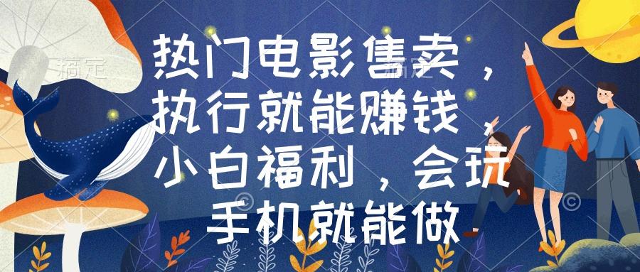 热门电影售卖，执行就能赚钱，小白福利，会玩手机就能做-翻身站
