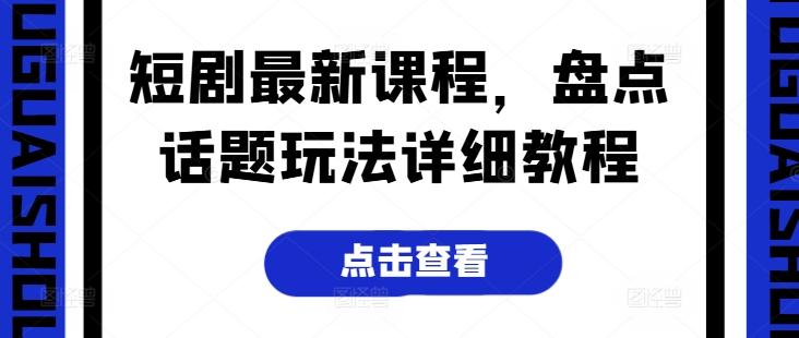 短剧最新课程，盘点话题玩法详细教程-翻身站