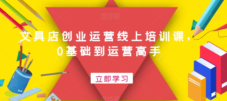 文具店创业运营线上培训课，0基础到运营高手-翻身站