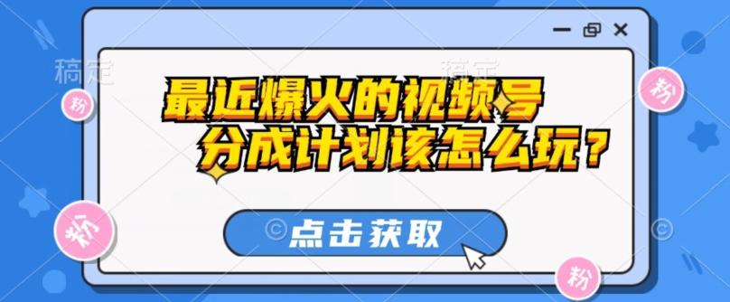 最近爆火的视频号创作分成计划到底该怎么玩？（附最新教程）-翻身站