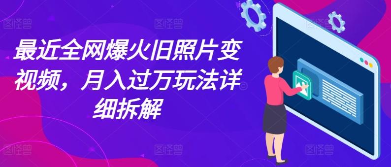 最近全网爆火旧照片变视频，月入过万玩法详细拆解-翻身站
