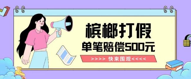 【独家揭秘】槟榔打假赔偿玩法操作简单有手就行单笔订单可赔偿500元【纯绿色】-翻身站