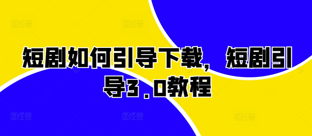 短剧如何引导下载，短剧引导3.0教程-翻身站