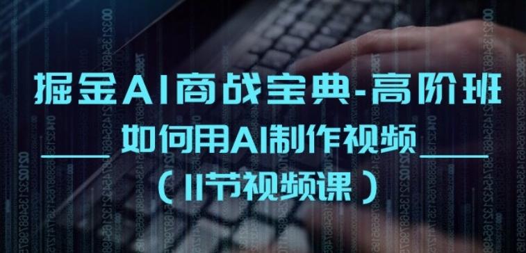 掘金AI商战宝典-高阶班：如何用AI制作视频(11节视频课)-翻身站