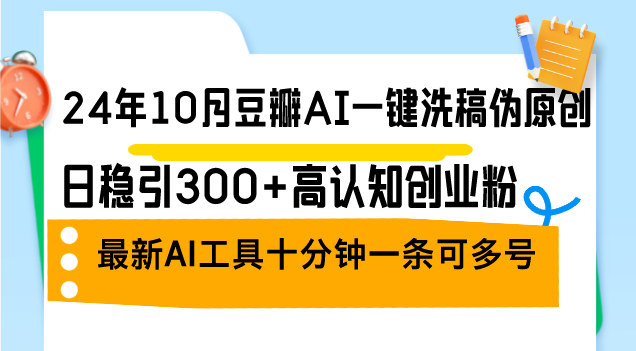 24年10月豆瓣AI一键洗稿伪原创，日稳引300+高认知创业粉，最新AI工具十…-翻身站