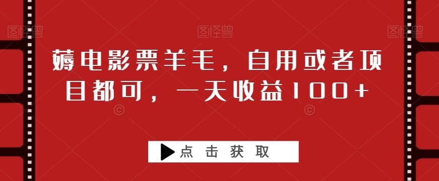 薅电影票羊毛，自用或者项目都可，一天收益100+-翻身站
